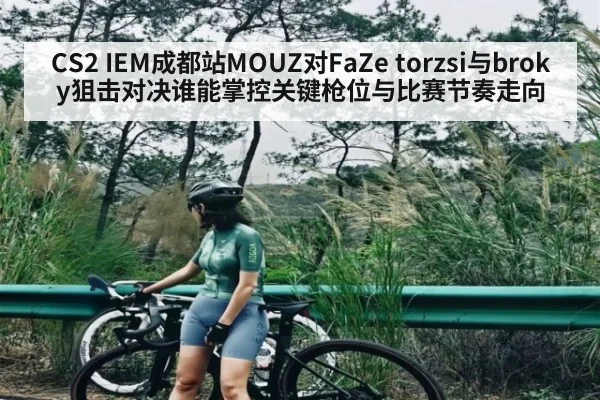 CS2 IEM成都站MOUZ对FaZe torzsi与broky狙击对决谁能掌控关键枪位与比赛节奏走向