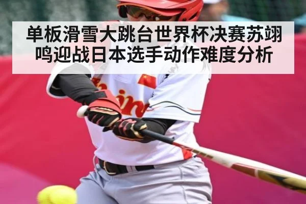 单板滑雪大跳台世界杯决赛苏翊鸣迎战日本选手动作难度分析